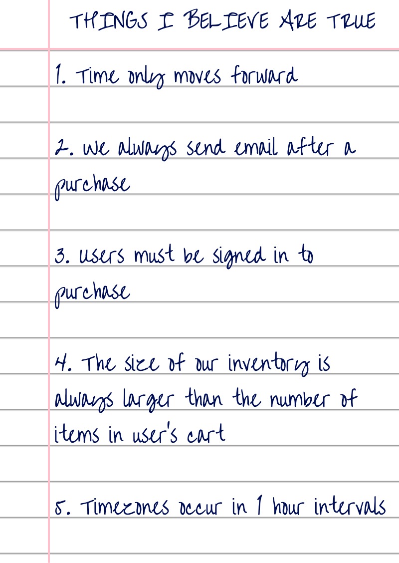 Ruled paper with handwritten list of assumptions. These are: time only moves forwards, we always send email after purchase, users must be signed-in to purchase, the size of our inventory is always larger than the number of items in the users cart, and timezones occur in 1 hour intervals.